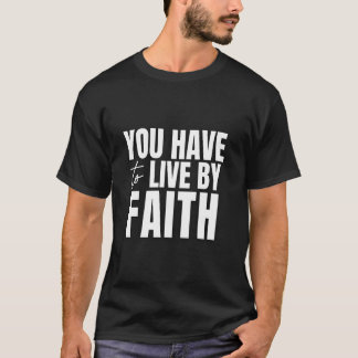 T-shirt You Have To Live By Faith