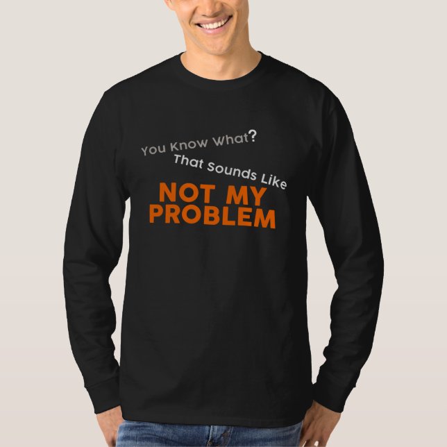 T-shirt You Know What That Sounds Like Not My Problem Fun  (Devant)