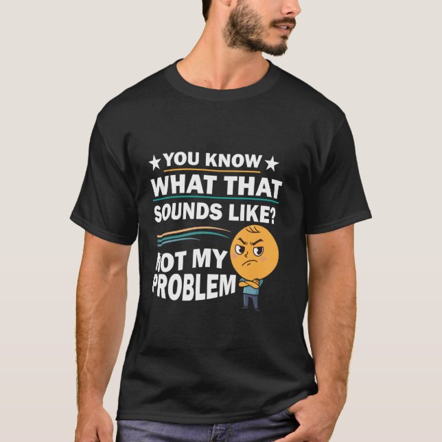 T-shirt You Know What That Sounds Like Not My Problem Funn (Devant)