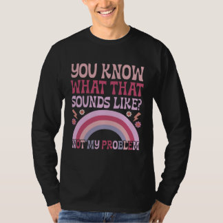 T-shirt You Know What That Sounds Like Not My Problem Groo