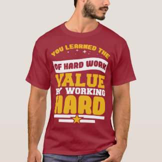 T-shirt You Learned Of The Hard Work Values