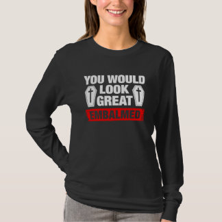 T-shirt You Look Great Embalmed Funeral Director