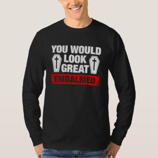T-shirt You Look Great Embalmed Funeral Director