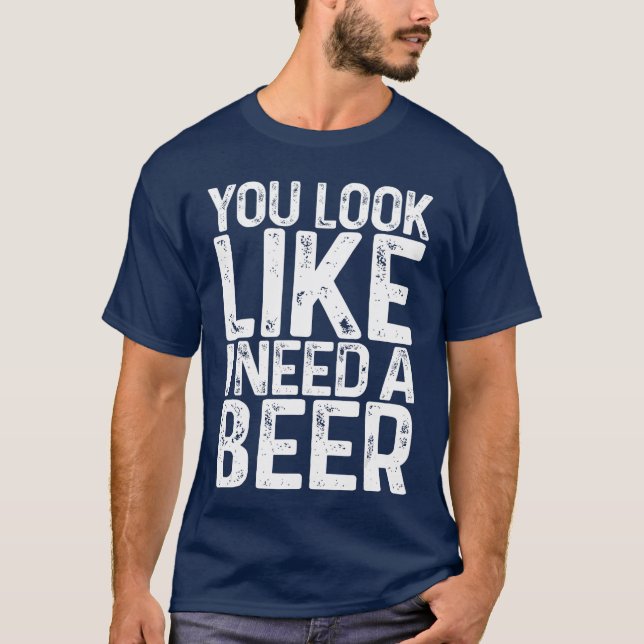 T-shirt You Look Like I Need A Beer Shirt Funny Men Women  (Devant)