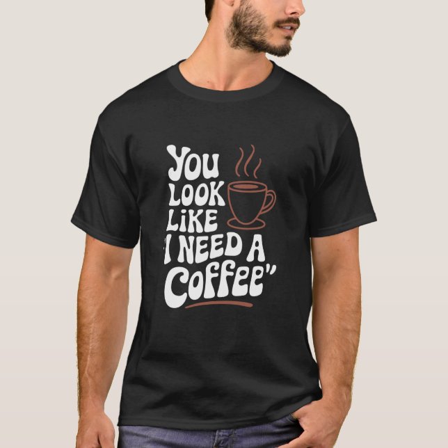 T-shirt You Look Like I Need A Coffee, Barista Coffee Love (Devant)
