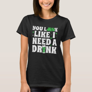 T-shirt You Look Like I Need A Drink St Patricks Day 2020