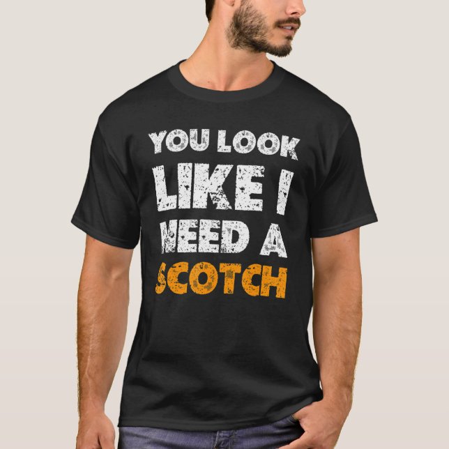 T-shirt You Look Like You Need A Scotch  Drinking 1 (Devant)