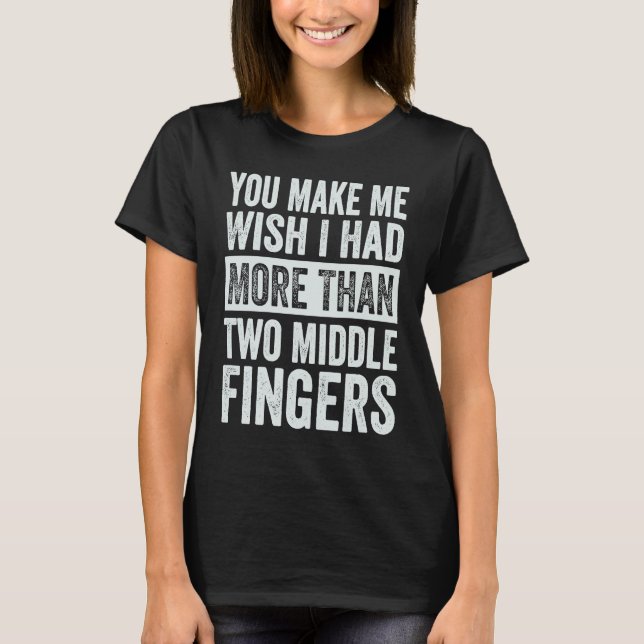T-shirt You Make Me Wish I Had More Than Two Middle Finger (Devant)