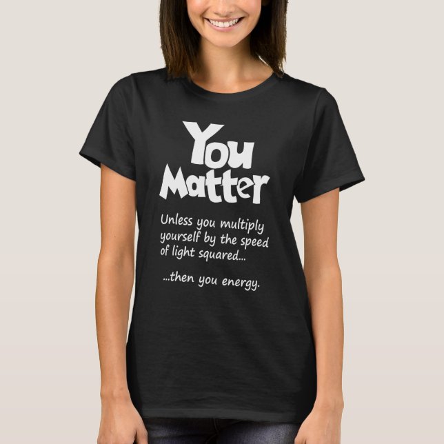 T-shirt You Matter Unless  Then You Energy  Science & Phys (Devant)