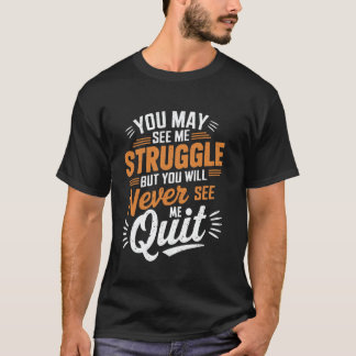 T-shirt You May See Me Struggle, But Never See Me Quit Mot