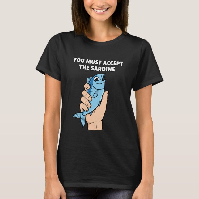 T-shirt You Must Accept The Sardine - Funny Fish Humor (Devant)