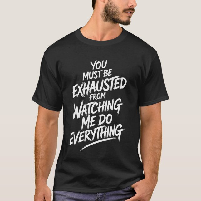 T-shirt You Must Be Exhausted From Watching Me Do Everythi (Devant)