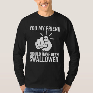 T-shirt You My Friend Should Have Been Swallowed  Adult Jo
