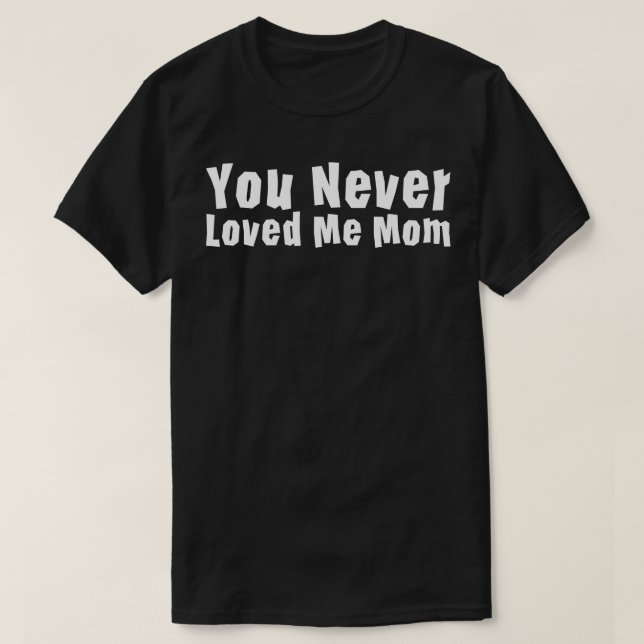 T-shirt You Never Loved Me Maman mème disant 1 (Design devant)