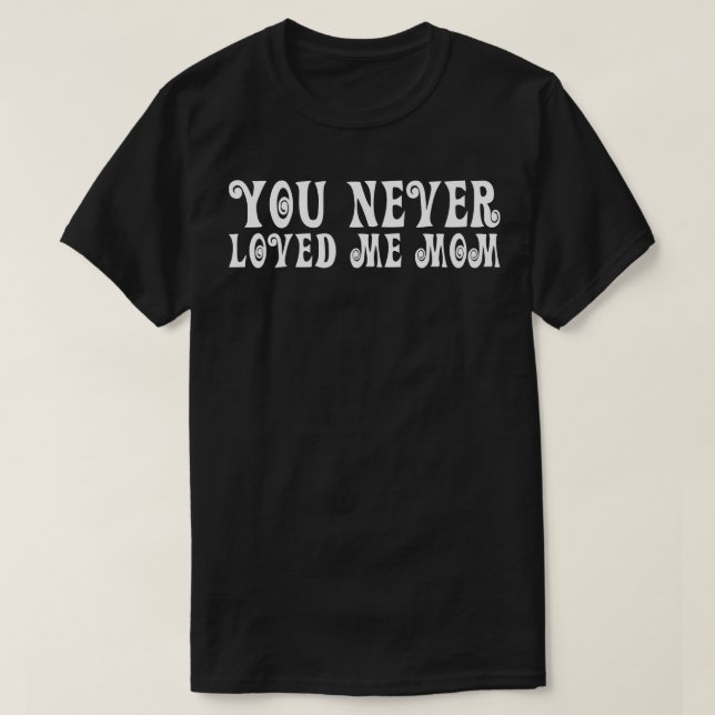T-shirt You Never Loved Me Maman mème disant 18 (Design devant)