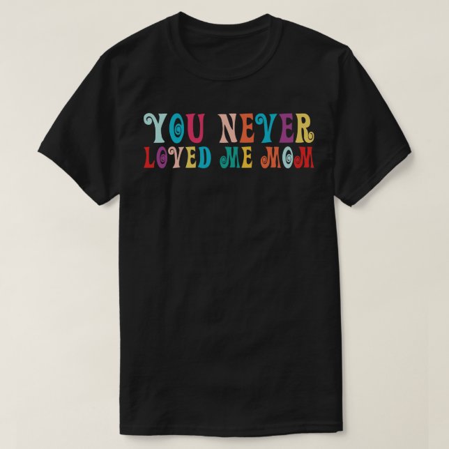 T-shirt You Never Loved Me Maman mème disant 19 (Design devant)