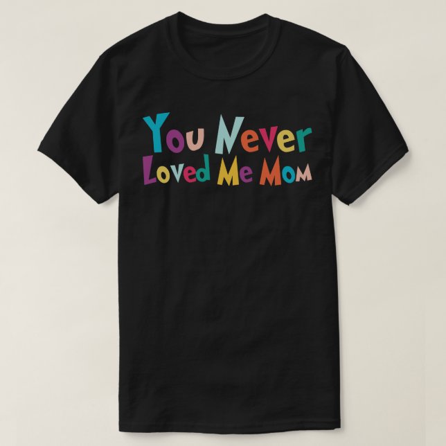 T-shirt You Never Loved Me Maman mème disant 27 (Design devant)