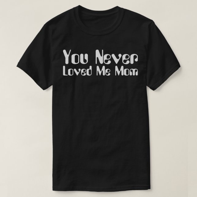 T-shirt You Never Loved Me Maman mème disant 8 (Design devant)
