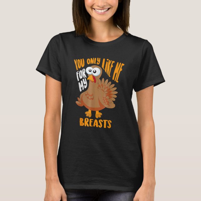 T-shirt You Only Like Me For My Breasts Thanksgiving Cute (Devant)