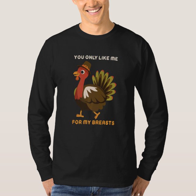 T-shirt You Only Like Me For My Breasts Thanksgiving Turke (Devant)