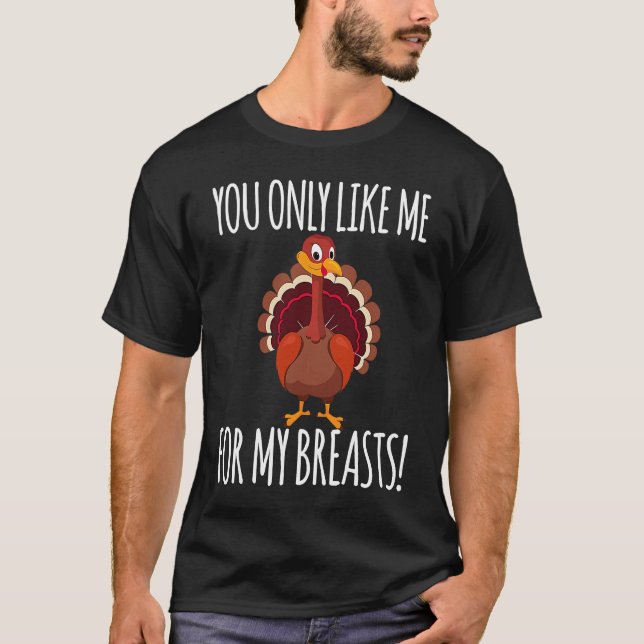 T-shirt You Only Like Me for My Breasts  Turkey Thanksgivi (Devant)