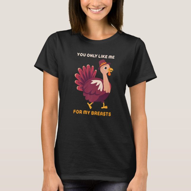 T-shirt You Only Like Me For My Breasts  Turkey Thanksgivi (Devant)