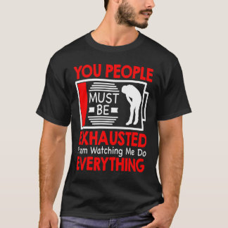 T-shirt You People Must Be Exhausted From Watching Me Do E
