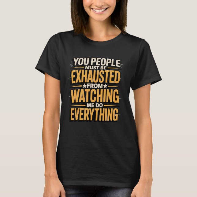 T-shirt You People Must Be Exhausted From Watching Me Do E (Devant)
