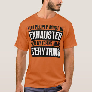 T-shirt You People Must Be Exhausted From Watching Me Do E