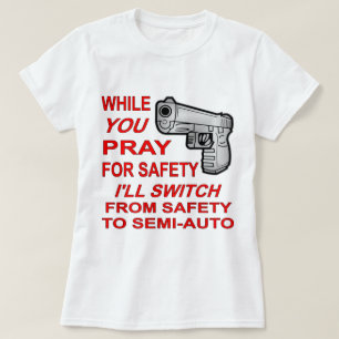 T-shirt You Pray For Safety I'll Switch To Semi-Auto