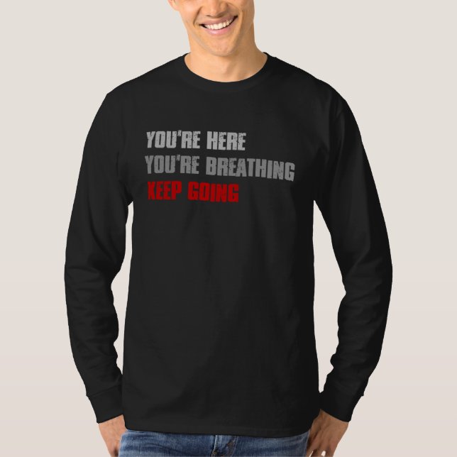 T-shirt YOU RE HERE YOU RE BREATHING KEEP GOING Inspiring (Devant)