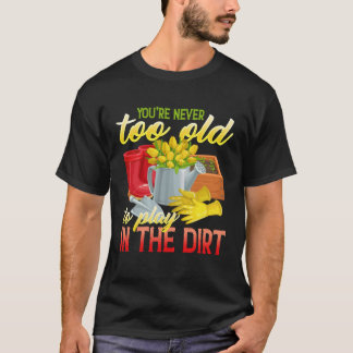 T-shirt You re Never Too Old To Play In The Dirt  Gradenin