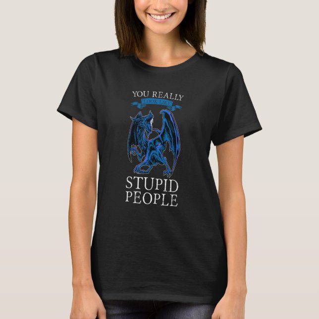 T-shirt You Really Look Like Stupid People Dragons Grumpy (Devant)