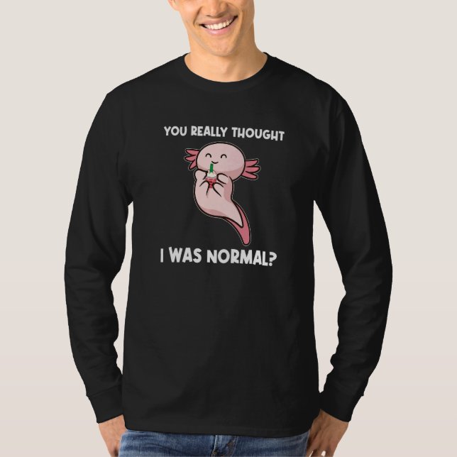 T-shirt You Really Thought I Was Normal Axolotls Animal   (Devant)