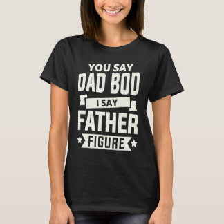 T-shirt You say Dad Bod i say Father Figure love fathers d