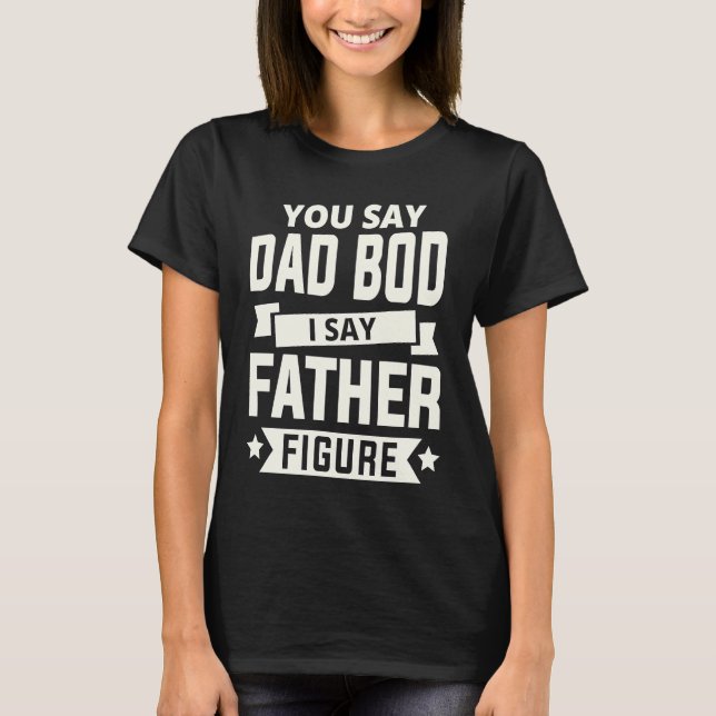 T-shirt You say Dad Bod i say Father Figure love fathers d (Devant)