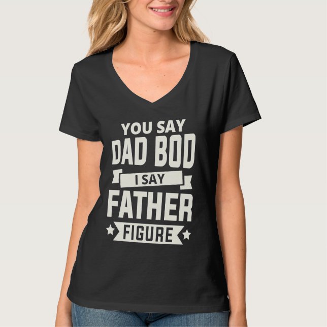 T-shirt You say Dad Bod i say Father Figure love fathers d (Devant)