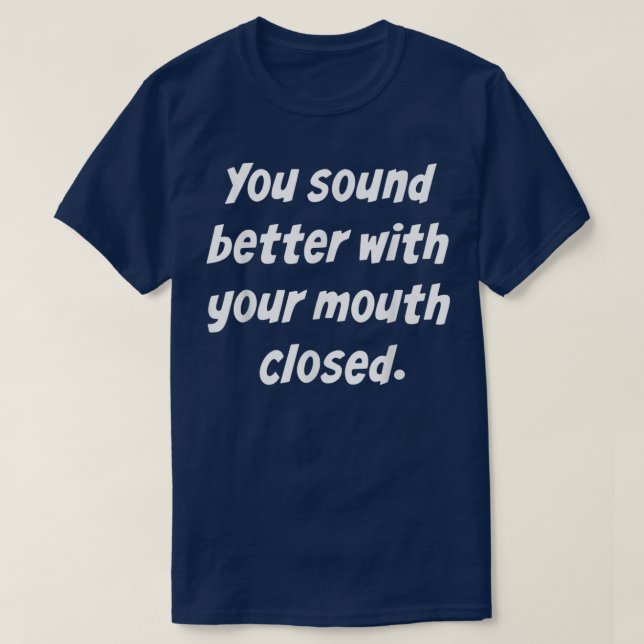 T-shirt You Sound Better With Your Mouth Closed (Design devant)