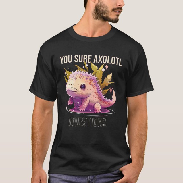 T-shirt You Sure Axolotl Questions Axolotl Mexican Walking (Devant)