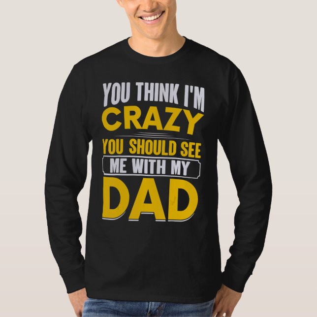 T-shirt You Think I`m Crazy You Should See Me With My Dad  (Devant)