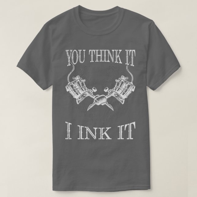 T-shirt You Think It i Ink It Funny Artist Tattooist Poiso (Design devant)