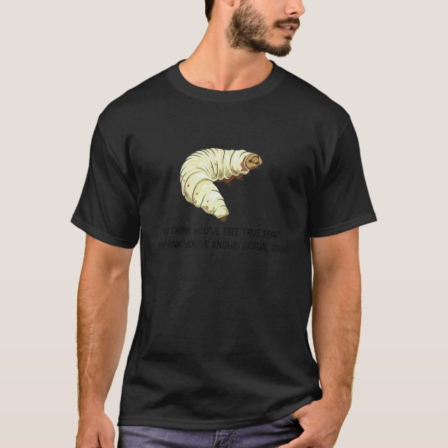 T-shirt You Think You've Felt True Fear  Caterpillar Pain (Devant)