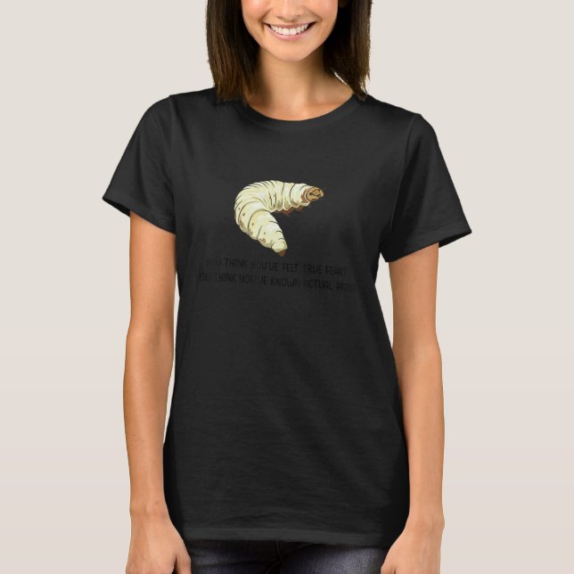 T-shirt You Think You've Felt True Fear  Caterpillar Pain (Devant)