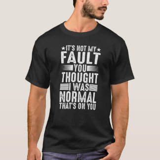 T-shirt You Thought I Was Normal That's On You