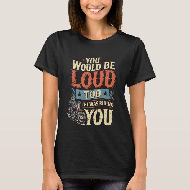 T-shirt You Would Be Loud Too If I Riding You Motorcycle B (Devant)