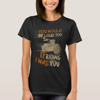 T-shirt You Would Be Loud Too If I Was Riding You