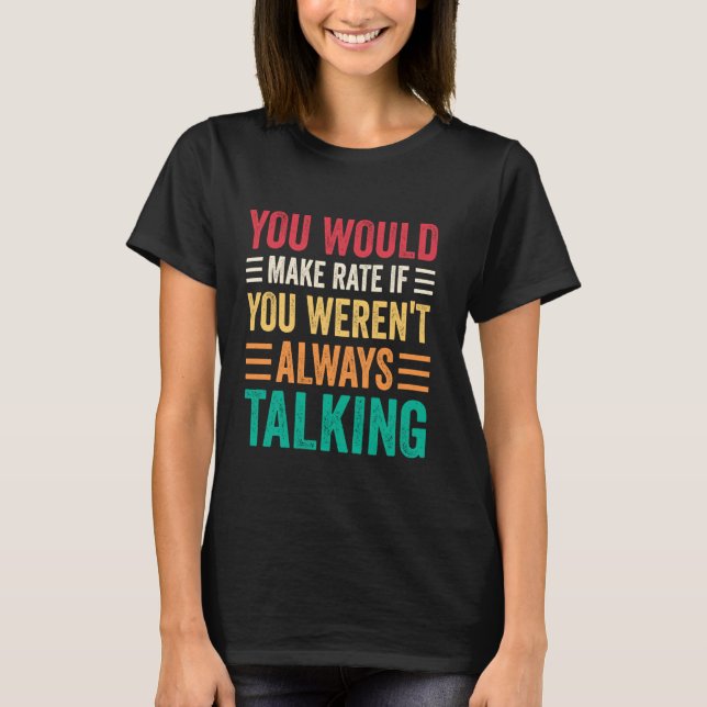 T-shirt You Would Make Rate If You Weren't Always Talking (Devant)