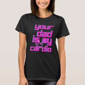 T-shirt Your Dad Is My Cardio Quotes Pun Humor Sarcasm Wom