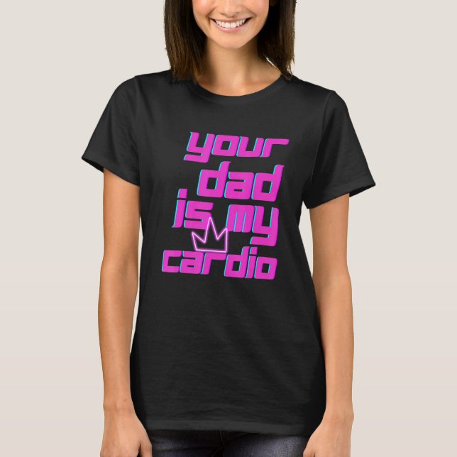 T-shirt Your Dad Is My Cardio Quotes Pun Humor Sarcasm Wom (Devant)