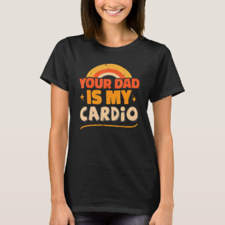T-shirt Your Dad Is My Cardio Sarcastic Quote